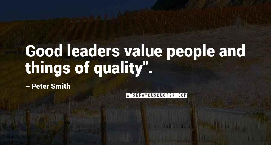 Peter Smith Quotes: Good leaders value people and things of quality".