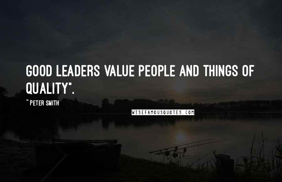 Peter Smith Quotes: Good leaders value people and things of quality".