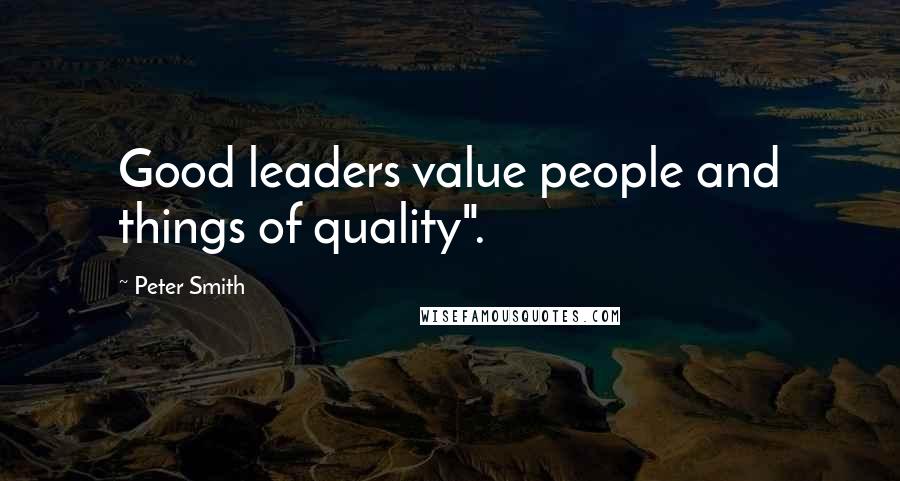 Peter Smith Quotes: Good leaders value people and things of quality".