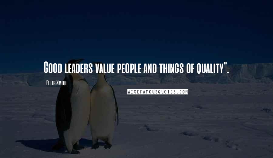 Peter Smith Quotes: Good leaders value people and things of quality".