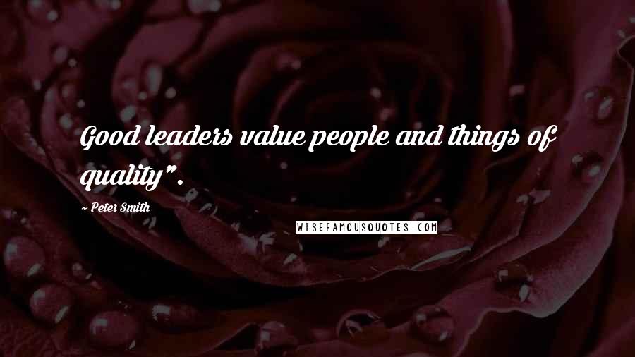 Peter Smith Quotes: Good leaders value people and things of quality".