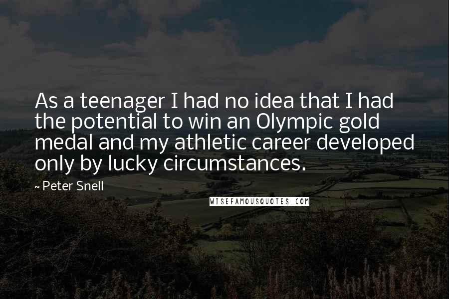 Peter Snell Quotes: As a teenager I had no idea that I had the potential to win an Olympic gold medal and my athletic career developed only by lucky circumstances.