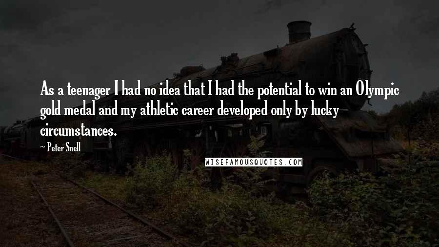 Peter Snell Quotes: As a teenager I had no idea that I had the potential to win an Olympic gold medal and my athletic career developed only by lucky circumstances.