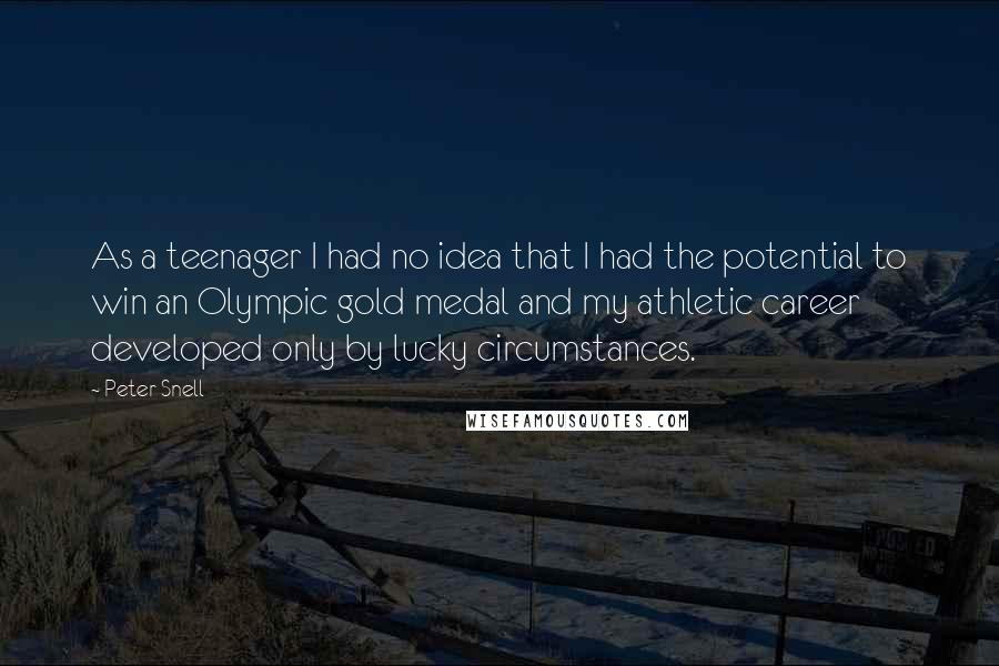 Peter Snell Quotes: As a teenager I had no idea that I had the potential to win an Olympic gold medal and my athletic career developed only by lucky circumstances.