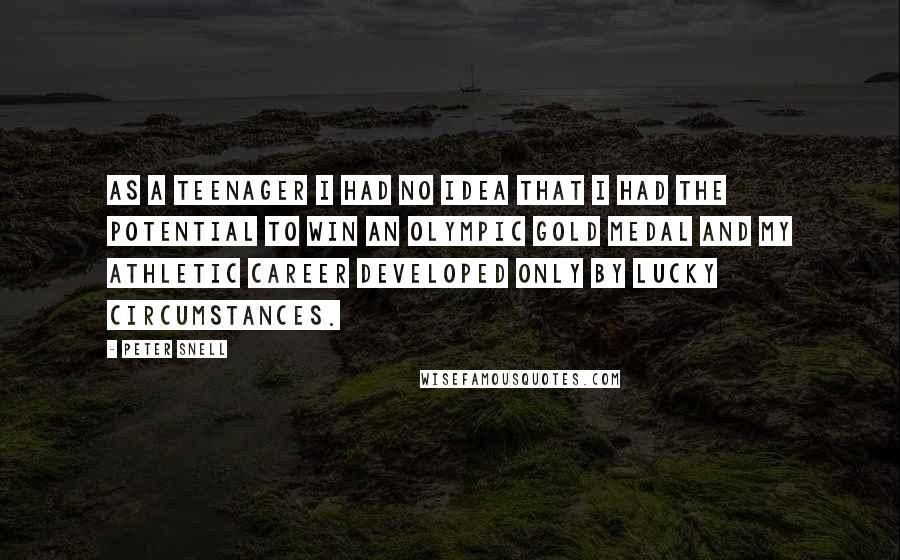 Peter Snell Quotes: As a teenager I had no idea that I had the potential to win an Olympic gold medal and my athletic career developed only by lucky circumstances.