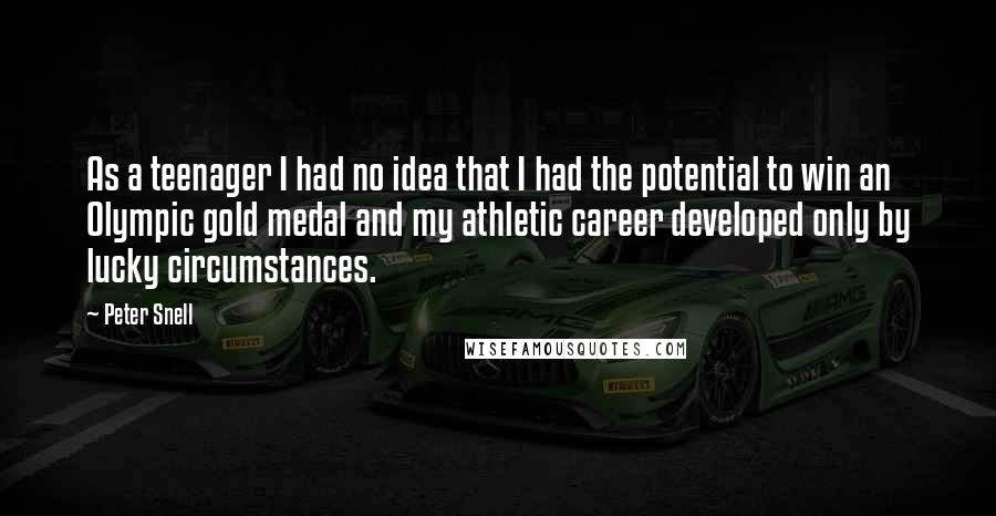 Peter Snell Quotes: As a teenager I had no idea that I had the potential to win an Olympic gold medal and my athletic career developed only by lucky circumstances.