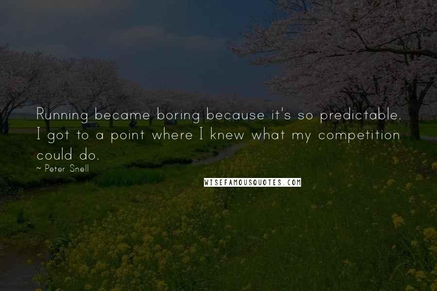 Peter Snell Quotes: Running became boring because it's so predictable. I got to a point where I knew what my competition could do.