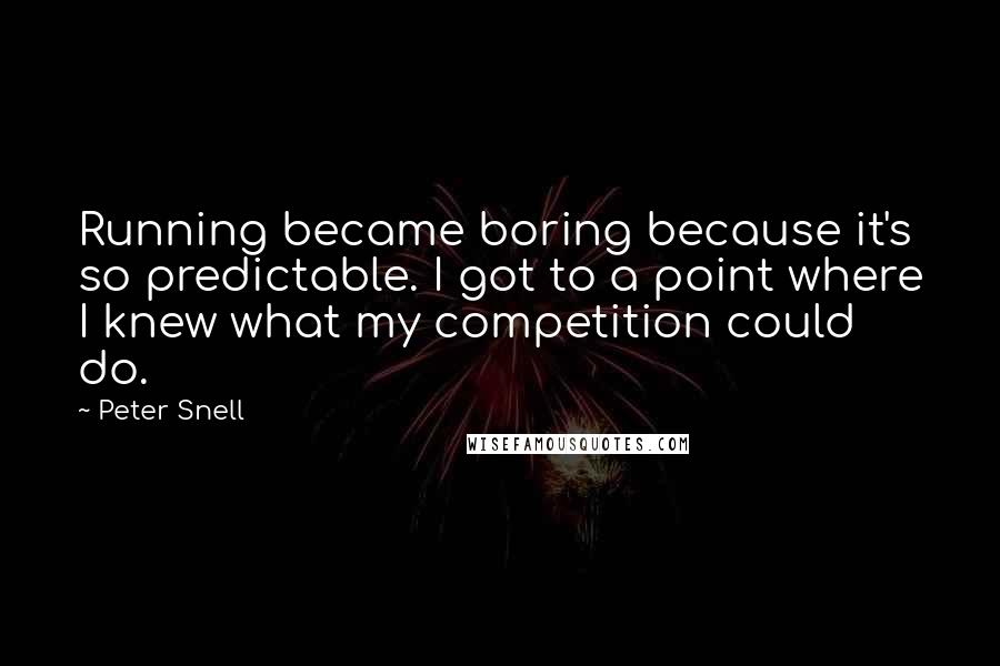 Peter Snell Quotes: Running became boring because it's so predictable. I got to a point where I knew what my competition could do.