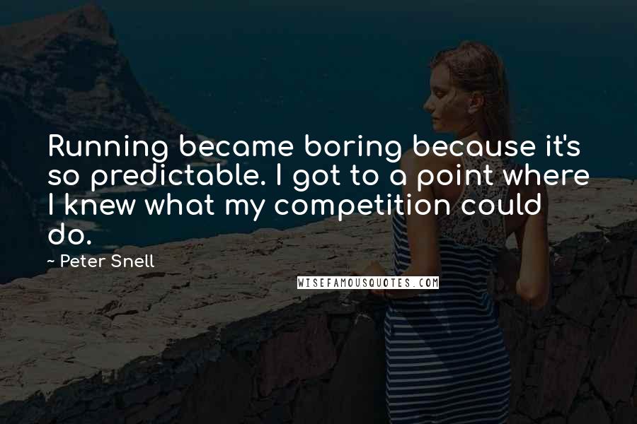 Peter Snell Quotes: Running became boring because it's so predictable. I got to a point where I knew what my competition could do.