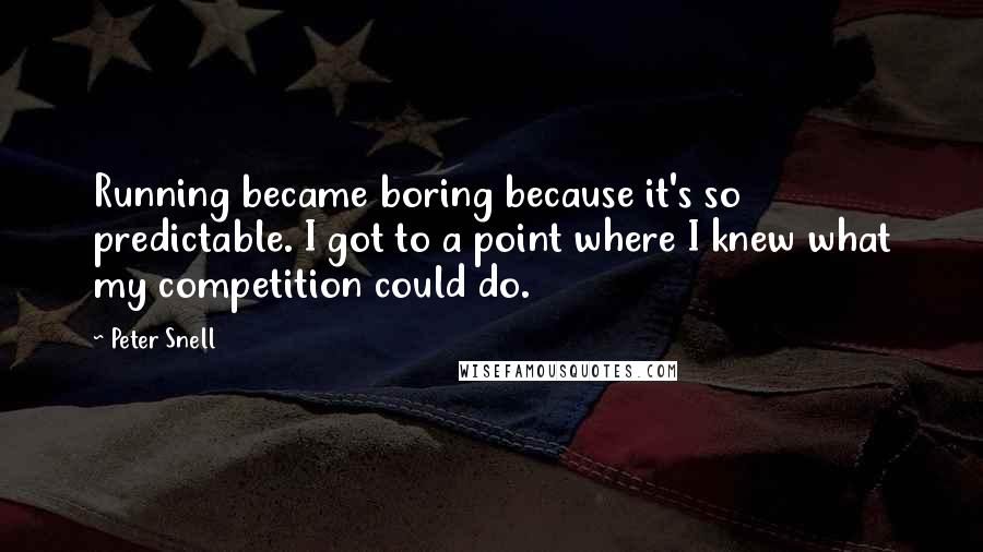 Peter Snell Quotes: Running became boring because it's so predictable. I got to a point where I knew what my competition could do.
