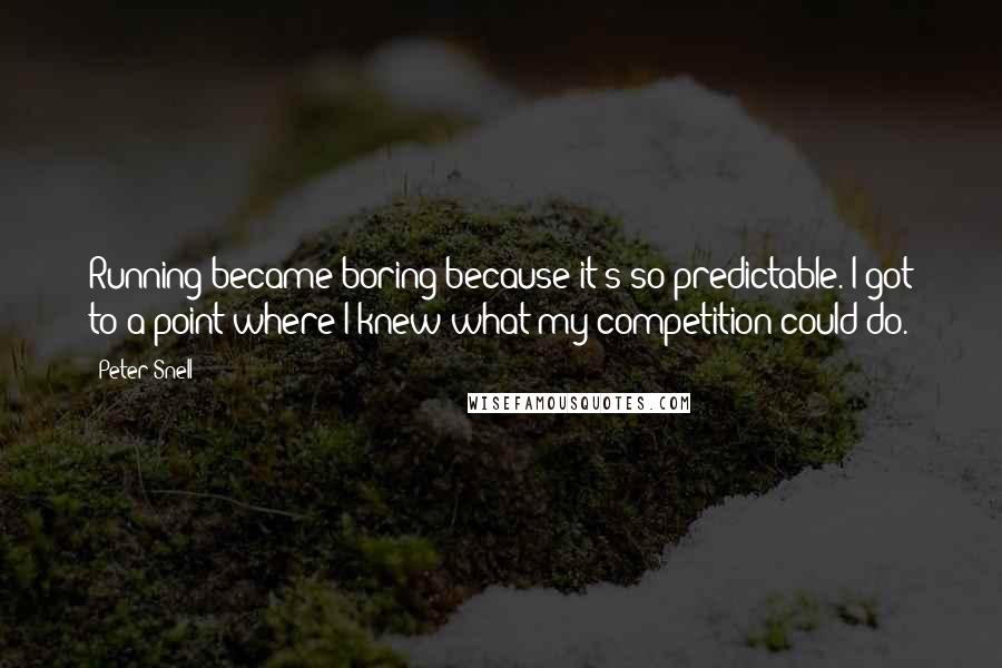 Peter Snell Quotes: Running became boring because it's so predictable. I got to a point where I knew what my competition could do.