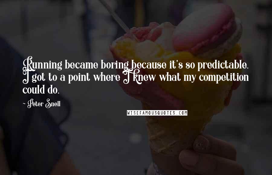 Peter Snell Quotes: Running became boring because it's so predictable. I got to a point where I knew what my competition could do.
