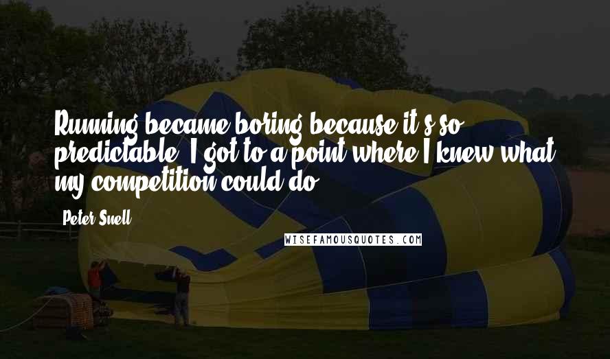 Peter Snell Quotes: Running became boring because it's so predictable. I got to a point where I knew what my competition could do.