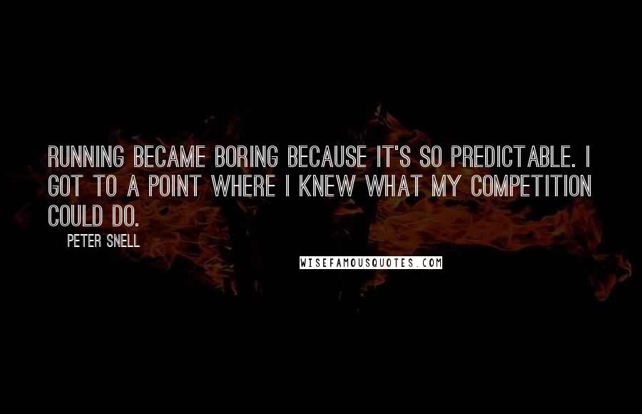 Peter Snell Quotes: Running became boring because it's so predictable. I got to a point where I knew what my competition could do.