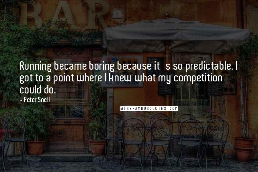 Peter Snell Quotes: Running became boring because it's so predictable. I got to a point where I knew what my competition could do.