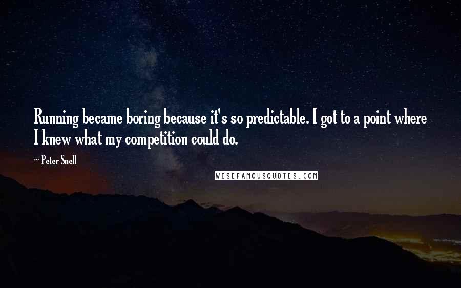 Peter Snell Quotes: Running became boring because it's so predictable. I got to a point where I knew what my competition could do.