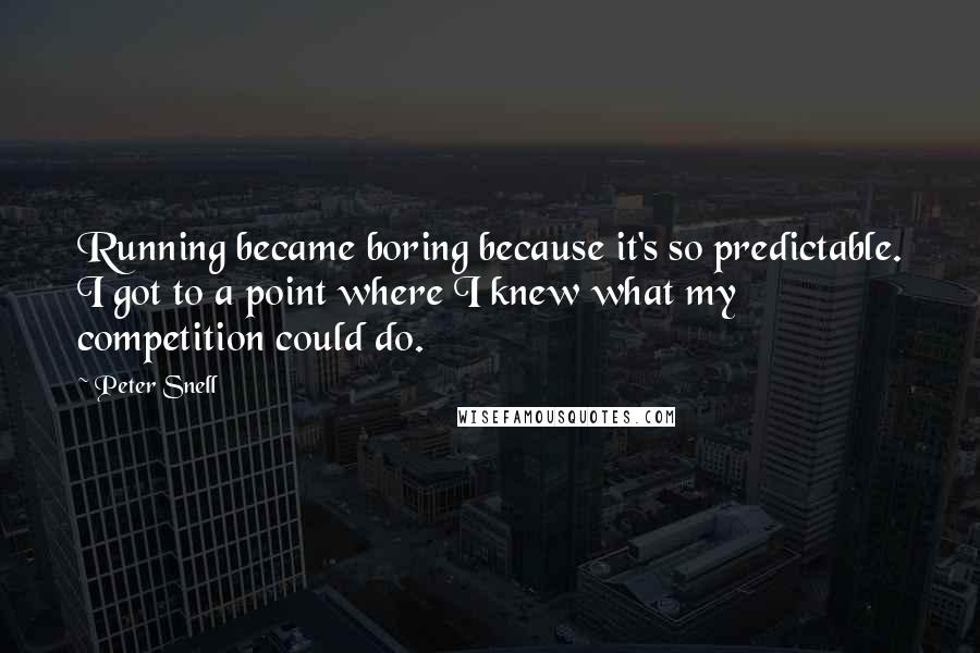 Peter Snell Quotes: Running became boring because it's so predictable. I got to a point where I knew what my competition could do.