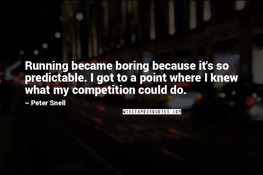 Peter Snell Quotes: Running became boring because it's so predictable. I got to a point where I knew what my competition could do.