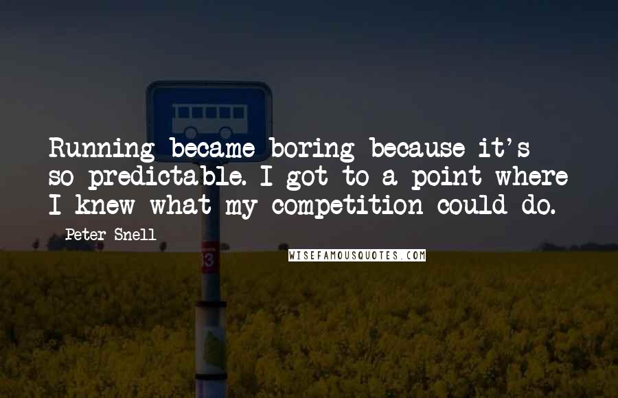 Peter Snell Quotes: Running became boring because it's so predictable. I got to a point where I knew what my competition could do.