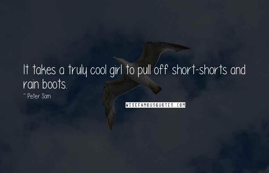 Peter Som Quotes: It takes a truly cool girl to pull off short-shorts and rain boots.
