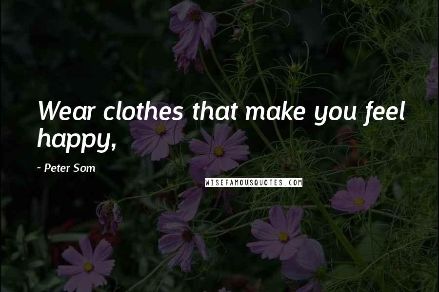 Peter Som Quotes: Wear clothes that make you feel happy,