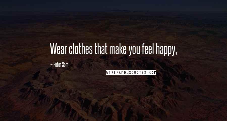 Peter Som Quotes: Wear clothes that make you feel happy,