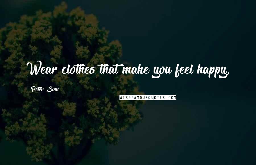 Peter Som Quotes: Wear clothes that make you feel happy,