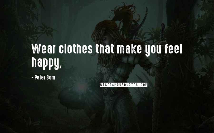 Peter Som Quotes: Wear clothes that make you feel happy,