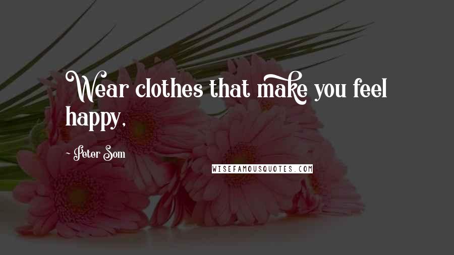 Peter Som Quotes: Wear clothes that make you feel happy,