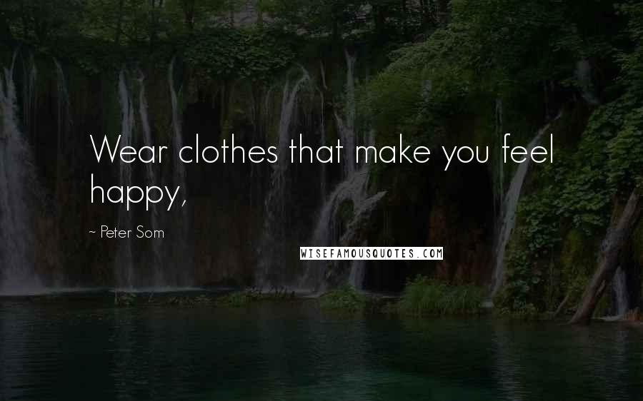 Peter Som Quotes: Wear clothes that make you feel happy,