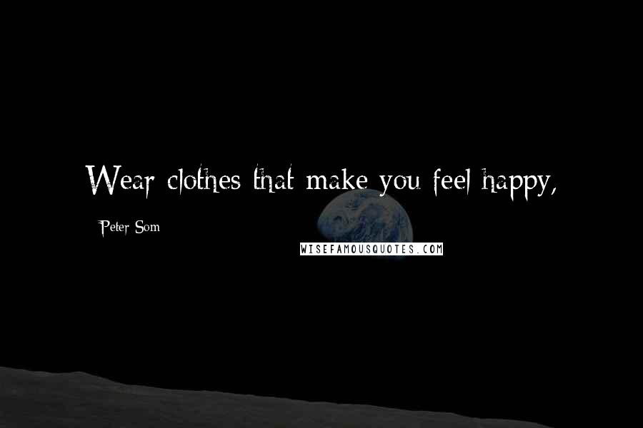 Peter Som Quotes: Wear clothes that make you feel happy,