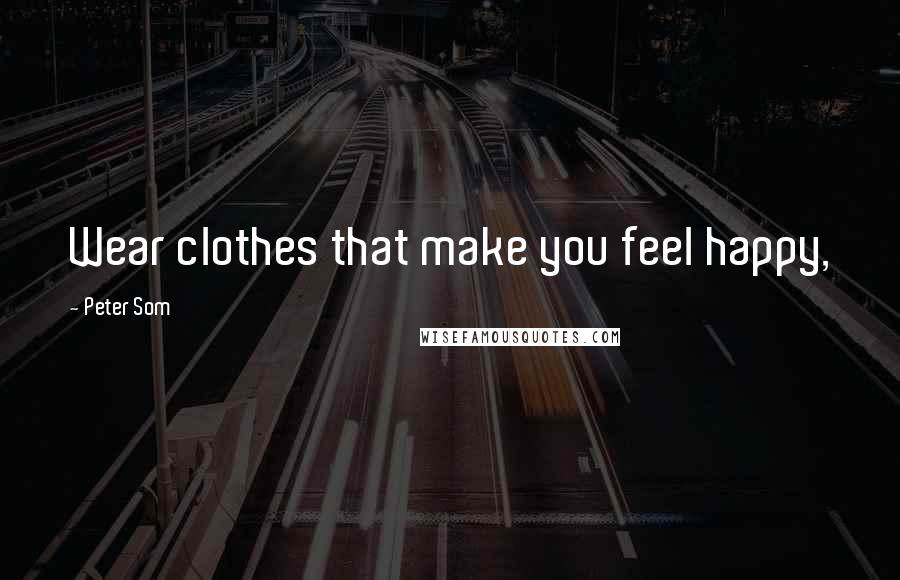 Peter Som Quotes: Wear clothes that make you feel happy,