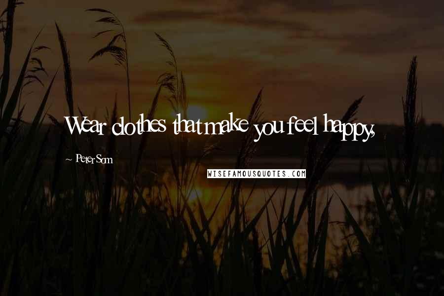 Peter Som Quotes: Wear clothes that make you feel happy,