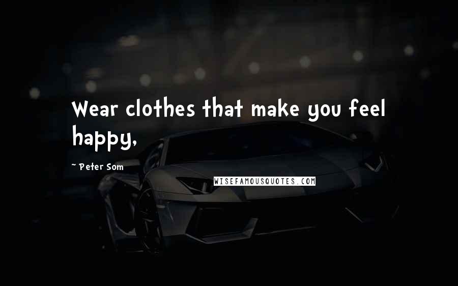 Peter Som Quotes: Wear clothes that make you feel happy,