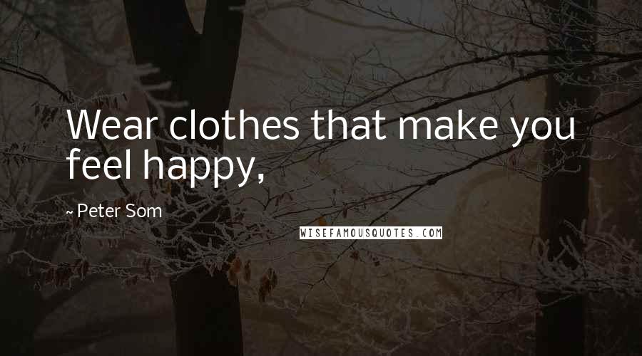 Peter Som Quotes: Wear clothes that make you feel happy,