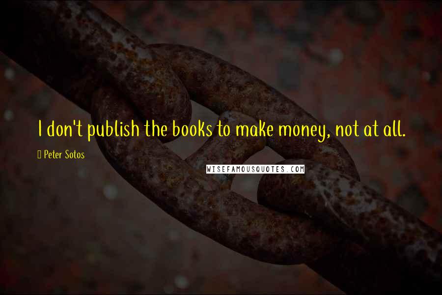 Peter Sotos Quotes: I don't publish the books to make money, not at all.