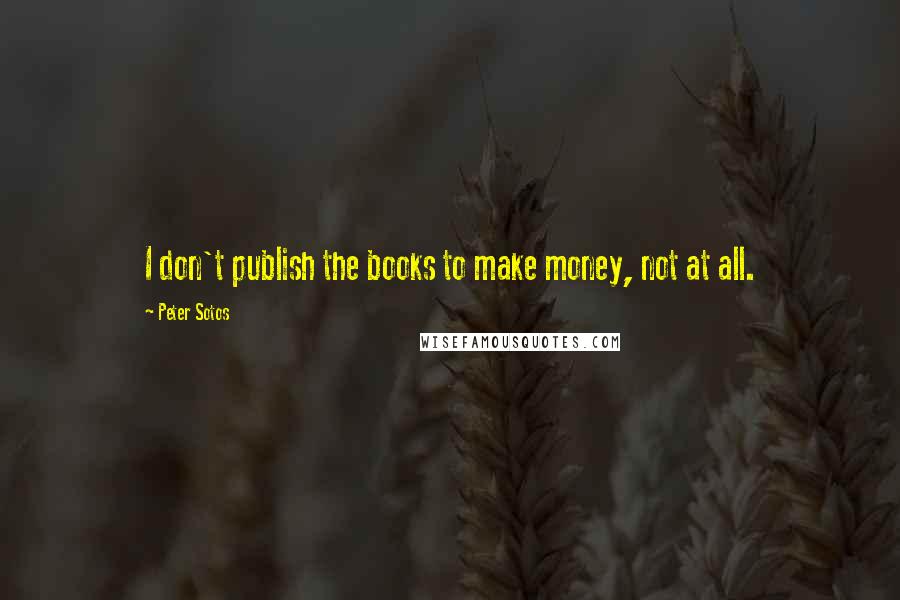 Peter Sotos Quotes: I don't publish the books to make money, not at all.