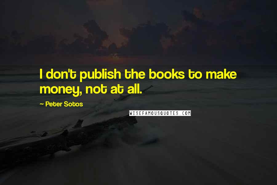 Peter Sotos Quotes: I don't publish the books to make money, not at all.