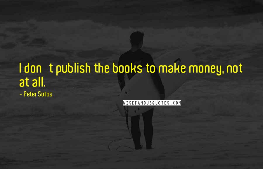 Peter Sotos Quotes: I don't publish the books to make money, not at all.