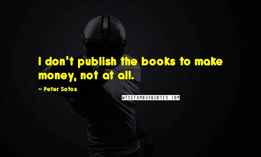 Peter Sotos Quotes: I don't publish the books to make money, not at all.