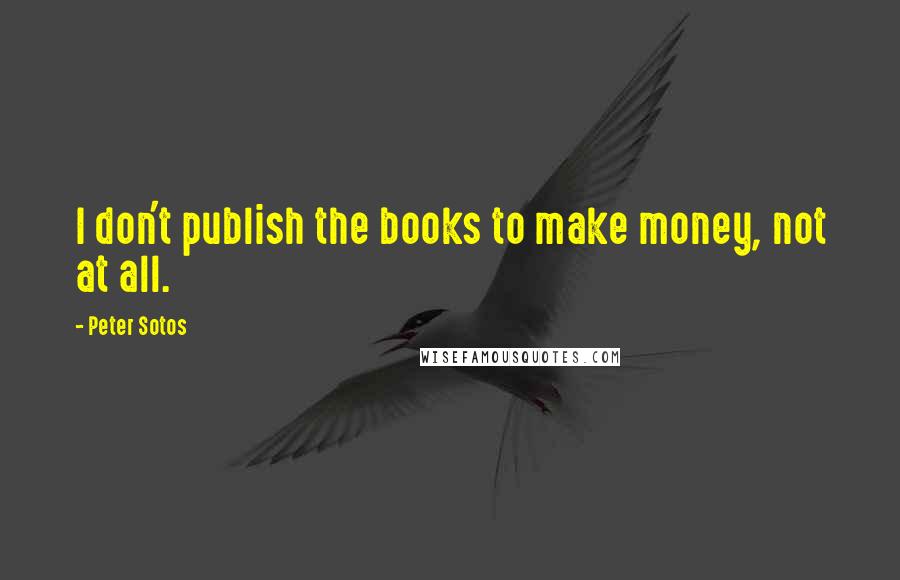 Peter Sotos Quotes: I don't publish the books to make money, not at all.
