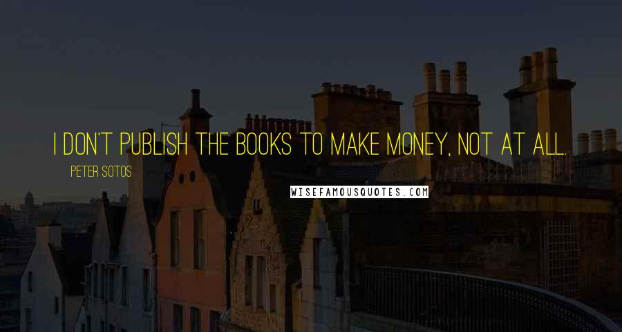 Peter Sotos Quotes: I don't publish the books to make money, not at all.