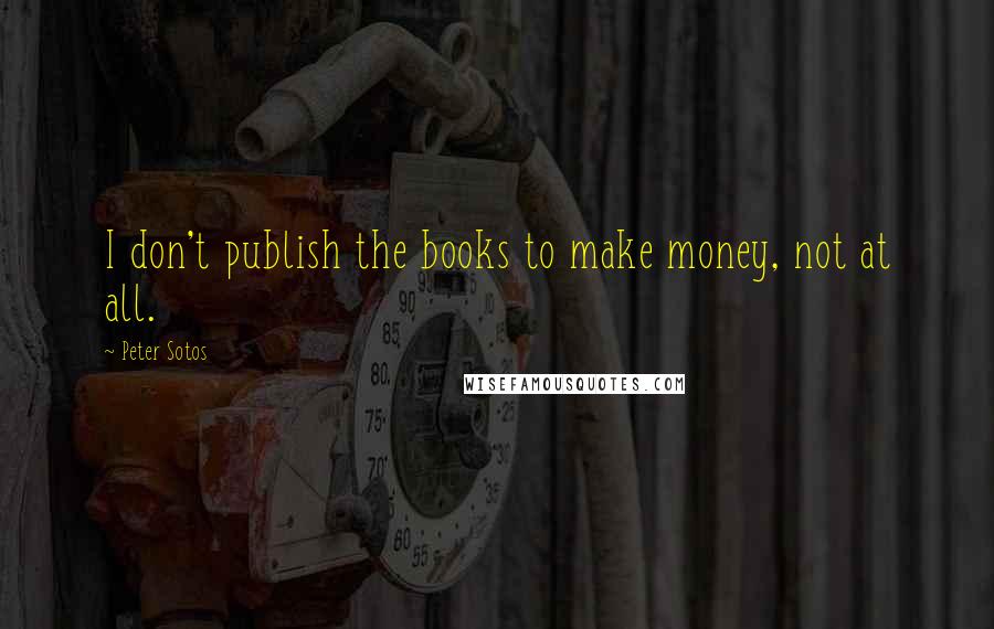 Peter Sotos Quotes: I don't publish the books to make money, not at all.