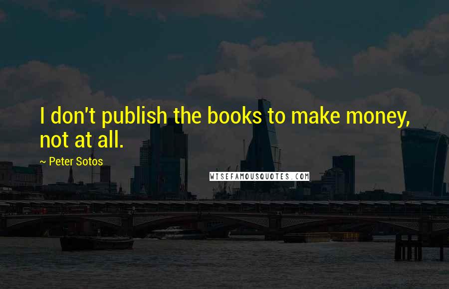 Peter Sotos Quotes: I don't publish the books to make money, not at all.