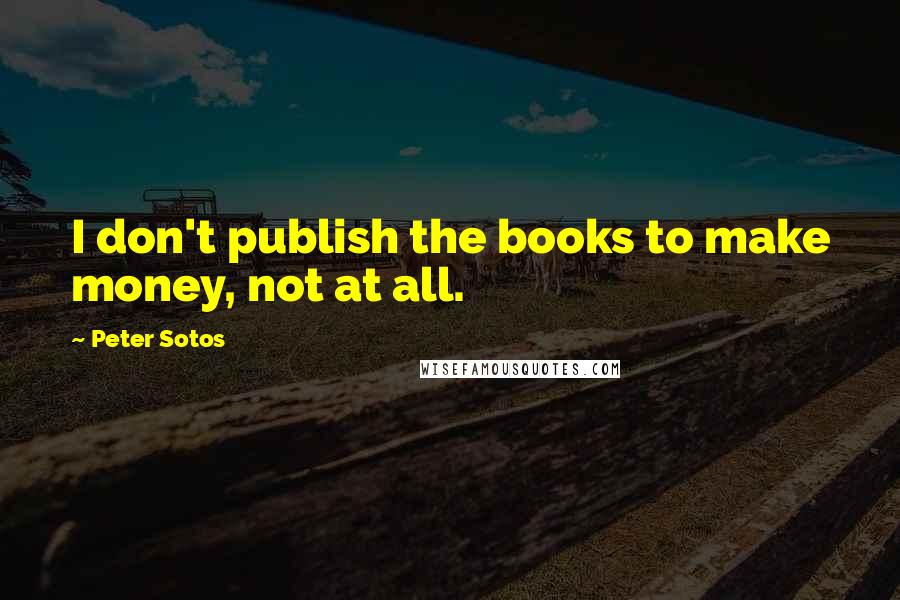 Peter Sotos Quotes: I don't publish the books to make money, not at all.