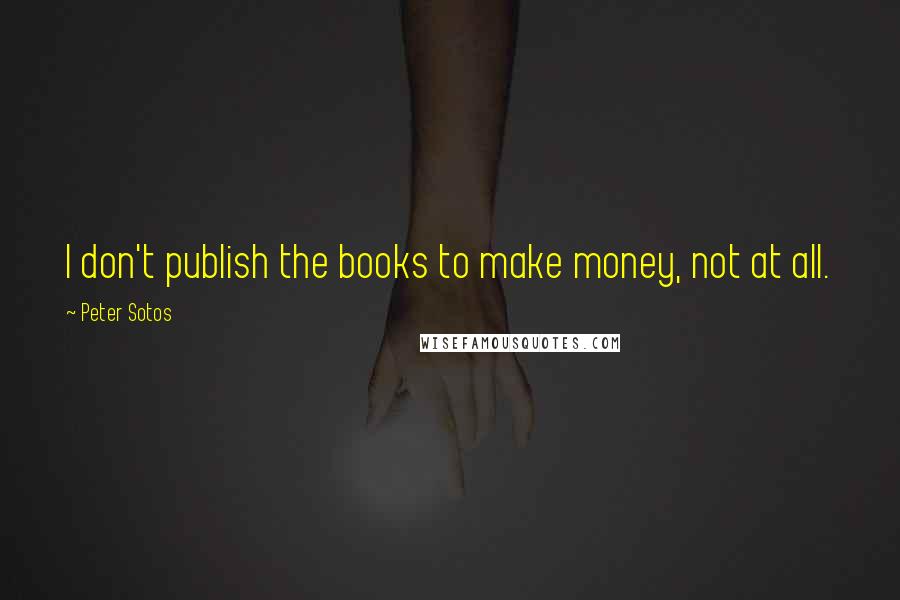 Peter Sotos Quotes: I don't publish the books to make money, not at all.