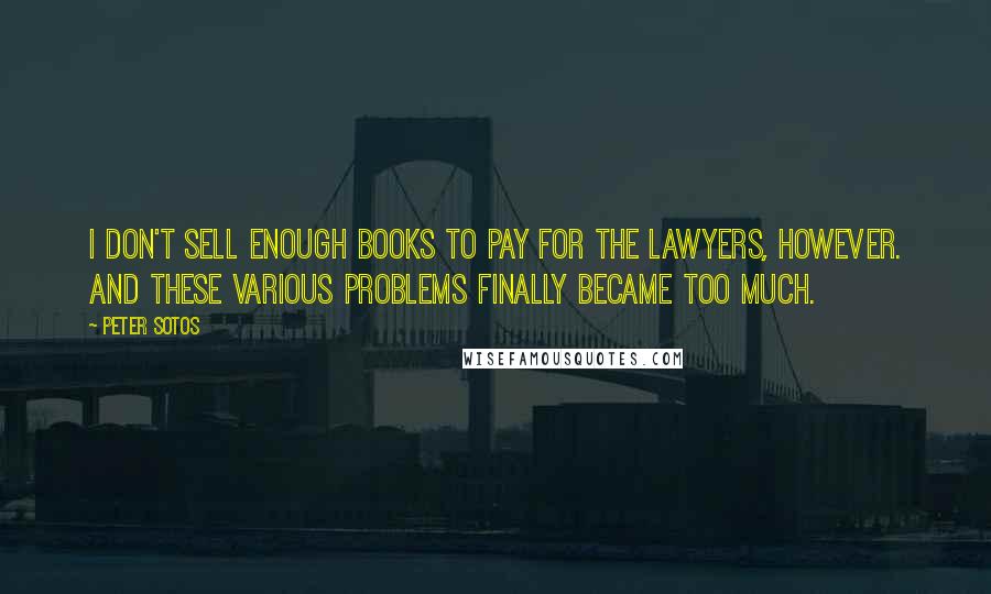 Peter Sotos Quotes: I don't sell enough books to pay for the lawyers, however. And these various problems finally became too much.