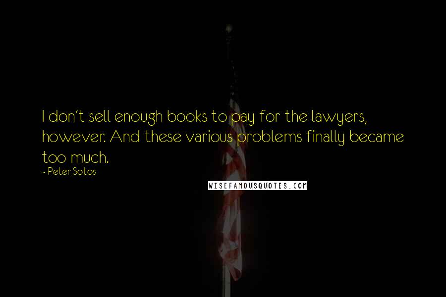 Peter Sotos Quotes: I don't sell enough books to pay for the lawyers, however. And these various problems finally became too much.