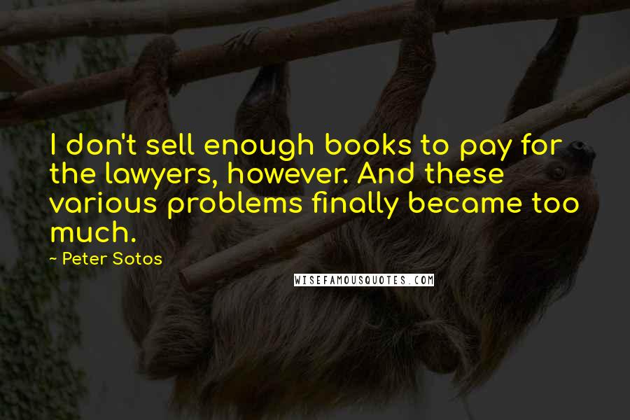 Peter Sotos Quotes: I don't sell enough books to pay for the lawyers, however. And these various problems finally became too much.