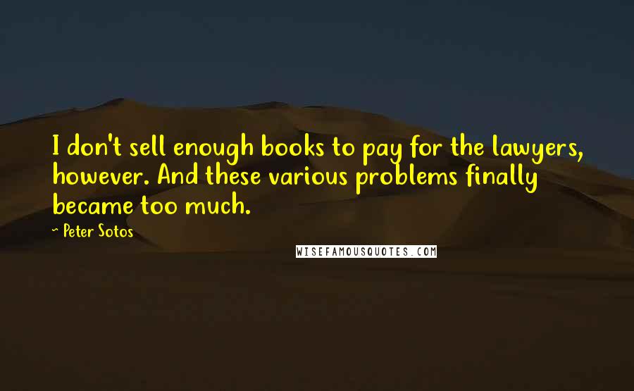 Peter Sotos Quotes: I don't sell enough books to pay for the lawyers, however. And these various problems finally became too much.